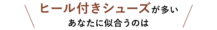 ヒール付きパンプスが多いあなたに似合うのは